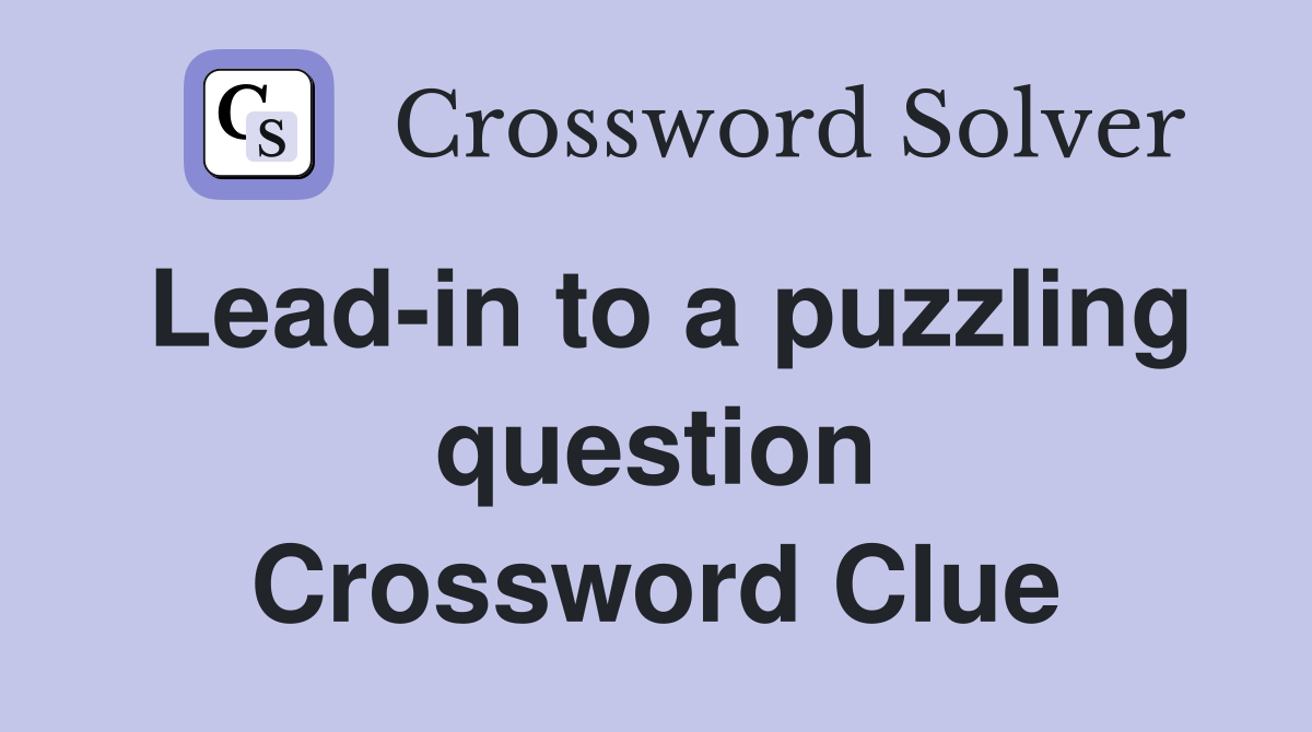 Lead in to a puzzling question Crossword Clue Answers Crossword Solver
